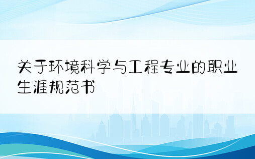 关于环境科学与工程专业的职业生涯规范书