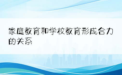 家庭教育和学校教育形成合力的关系