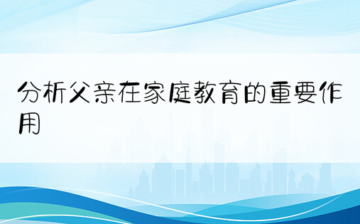 分析父亲在家庭教育的重要作用