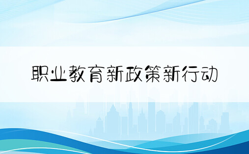 职业教育新政策新行动