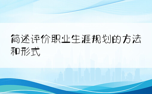 简述评价职业生涯规划的方法和形式