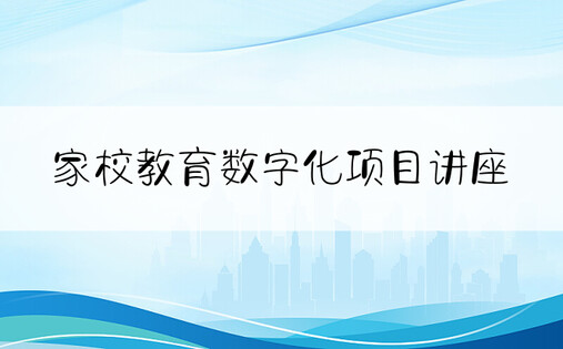 家校教育数字化项目讲座