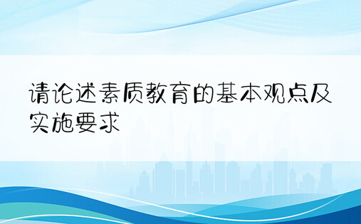 请论述素质教育的基本观点及实施要求