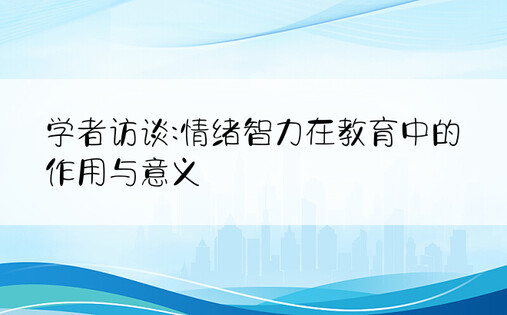 学者访谈:情绪智力在教育中的作用与意义