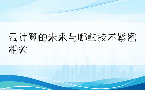 云计算的未来与哪些技术紧密相关