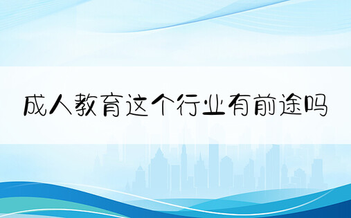 成人教育这个行业有前途吗