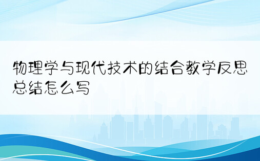 物理学与现代技术的结合教学反思总结怎么写