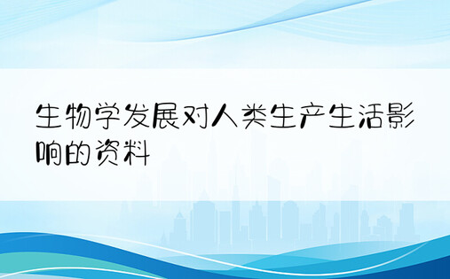 生物学发展对人类生产生活影响的资料