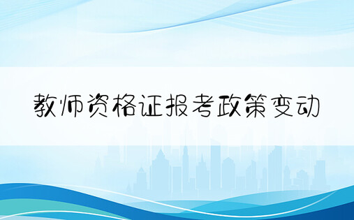 教师资格证报考政策变动