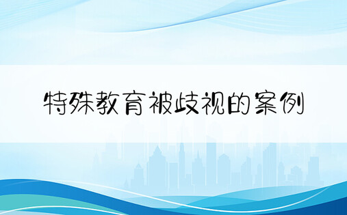 特殊教育被歧视的案例