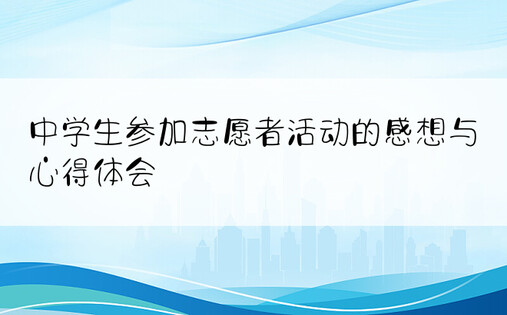 中学生参加志愿者活动的感想与心得体会