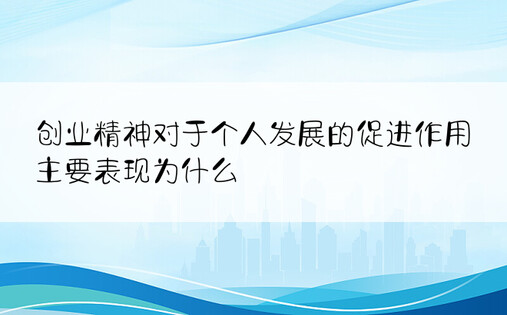 创业精神对于个人发展的促进作用主要表现为什么