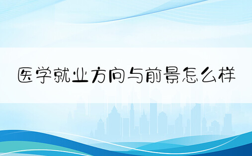 医学就业方向与前景怎么样