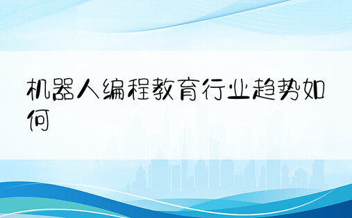 机器人编程教育行业趋势如何