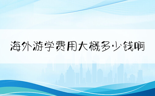 海外游学费用大概多少钱啊