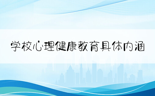 学校心理健康教育具体内涵