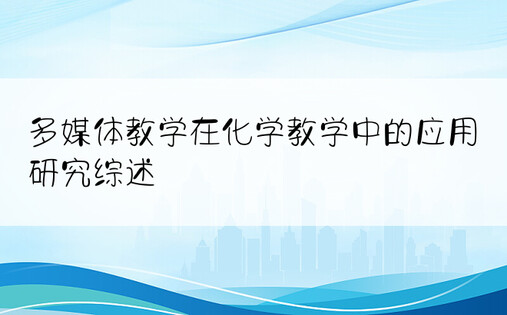 多媒体教学在化学教学中的应用研究综述