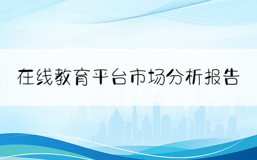 在线教育平台市场分析报告