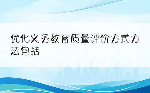 优化义务教育质量评价方式方法包括