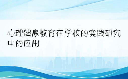 心理健康教育在学校的实践研究中的应用