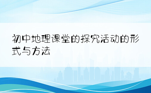 初中地理课堂的探究活动的形式与方法