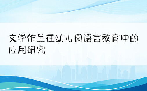 文学作品在幼儿园语言教育中的应用研究