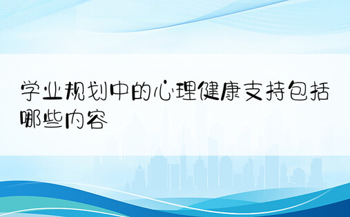 学业规划中的心理健康支持包括哪些内容