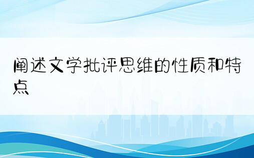 阐述文学批评思维的性质和特点