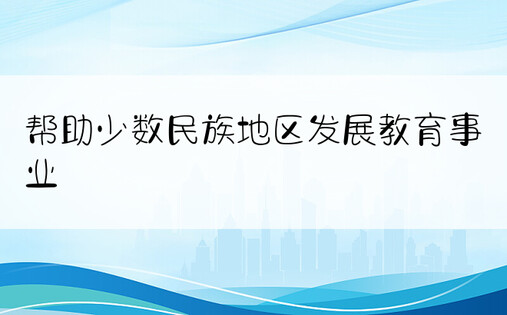 帮助少数民族地区发展教育事业