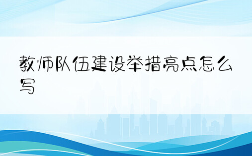 教师队伍建设举措亮点怎么写