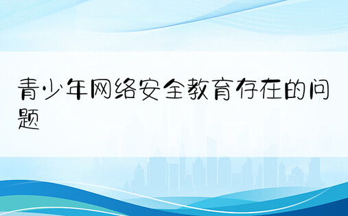 青少年网络安全教育存在的问题