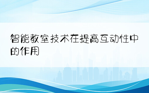 智能教室技术在提高互动性中的作用