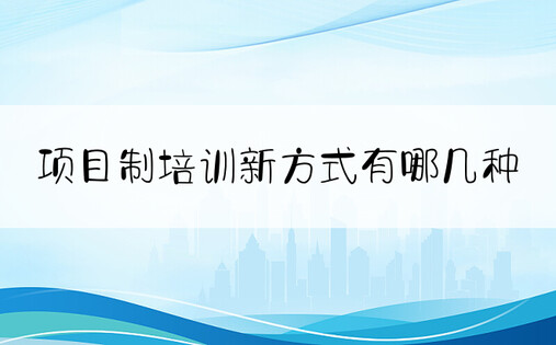 项目制培训新方式有哪几种