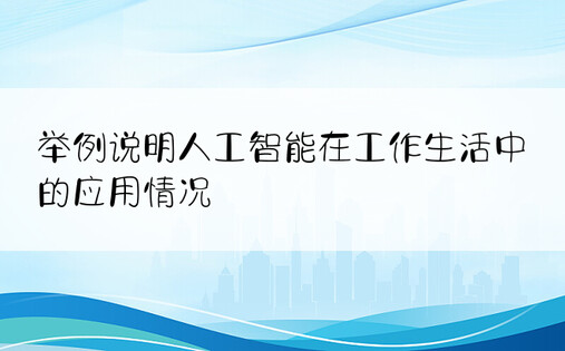 举例说明人工智能在工作生活中的应用情况