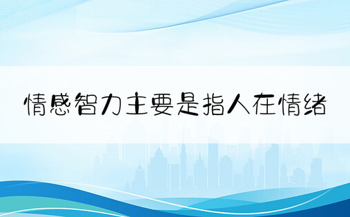 情感智力主要是指人在情绪