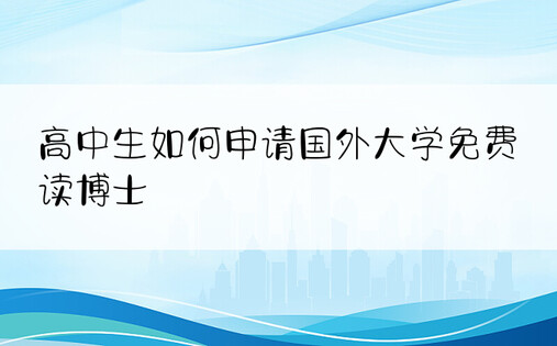 高中生如何申请国外大学免费读博士