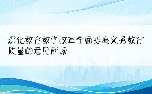 深化教育教学改革全面提高义务教育质量的意见解读