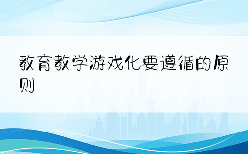 教育教学游戏化要遵循的原则