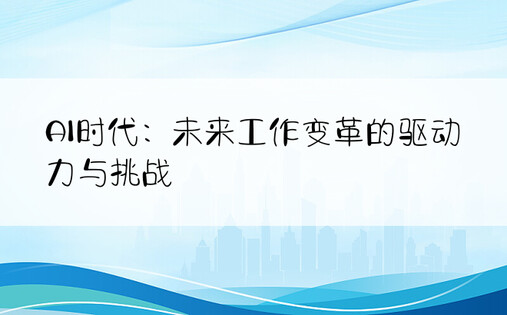 AI时代：未来工作变革的驱动力与挑战