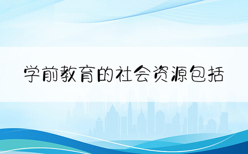 学前教育的社会资源包括