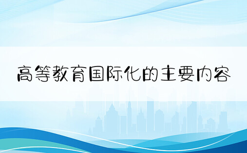 高等教育国际化的主要内容