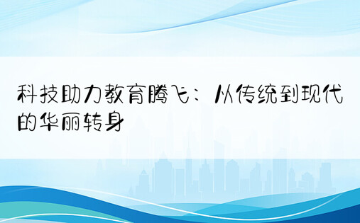 科技助力教育腾飞：从传统到现代的华丽转身