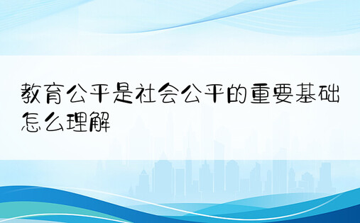 教育公平是社会公平的重要基础怎么理解