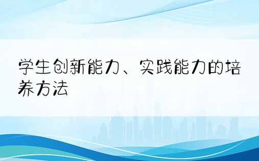 学生创新能力、实践能力的培养方法