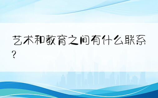 艺术和教育之间有什么联系?