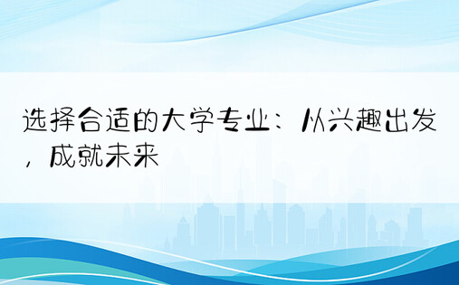 选择合适的大学专业：从兴趣出发，成就未来