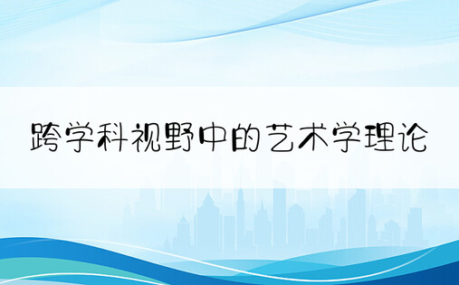 跨学科视野中的艺术学理论