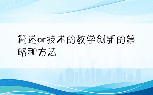 简述ar技术的教学创新的策略和方法