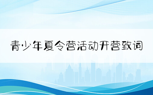 青少年夏令营活动开营致词