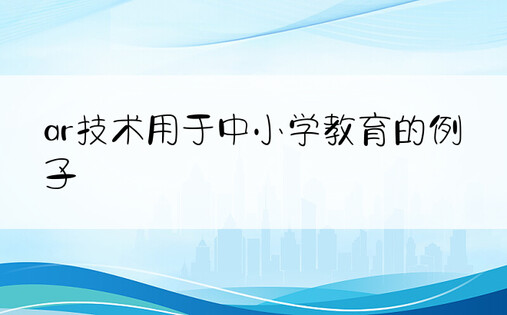 ar技术用于中小学教育的例子